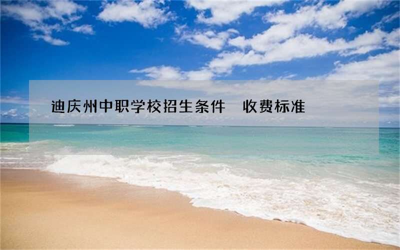 迪庆州中职学校招生条件 收费标准